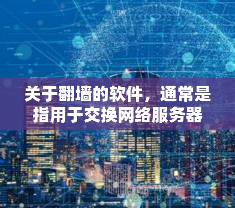 关于翻墙的软件，通常是指用于交换网络服务器文件的工具。以下是一些常见且免费的翻墙软件推荐