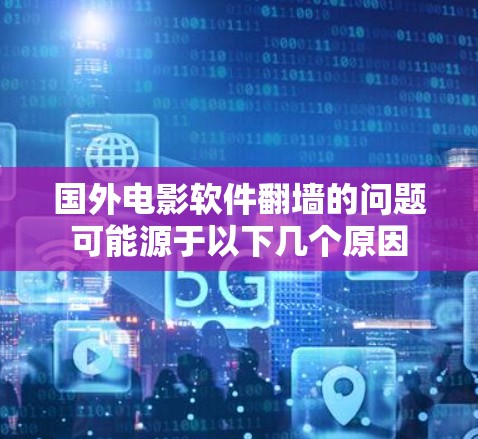 国外电影软件翻墙的问题可能源于以下几个原因