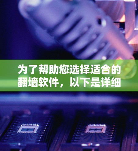 为了帮助您选择适合的翻墙软件，以下是详细的分析和推荐