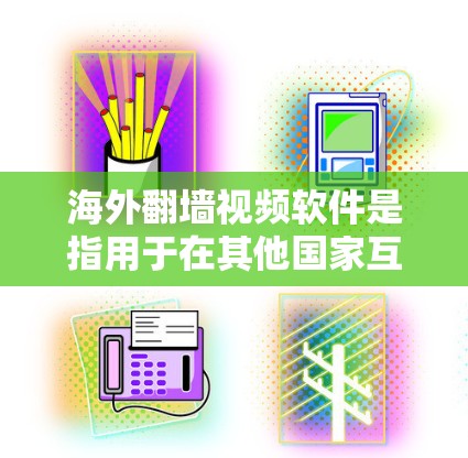 海外翻墙视频软件是指用于在其他国家互联网上下载和观看视频的工具。这些软件通常被称为翻墙软件或网络视频下载工具。以下是一些常见的海外翻墙视频软件及其特点
