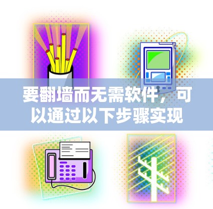 要翻墙而无需软件，可以通过以下步骤实现