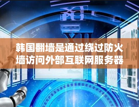 韩国翻墙是通过绕过防火墙访问外部互联网服务器的过程。以下是一些常用的技术和工具用于实现这一功能