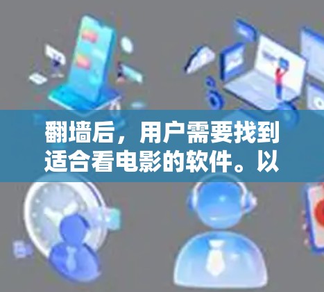 翻墙后，用户需要找到适合看电影的软件。以下是一些实用的步骤和推荐
