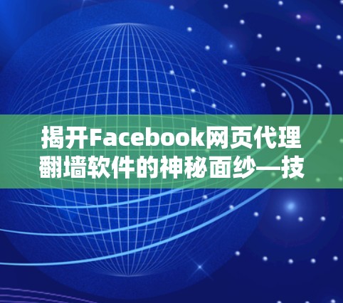 揭开Facebook网页代理翻墙软件的神秘面纱—技术与隐私的双重困境