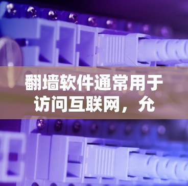 翻墙软件通常用于访问互联网，允许用户访问互联网资源。以下是一些常见的翻墙软件及其使用方法