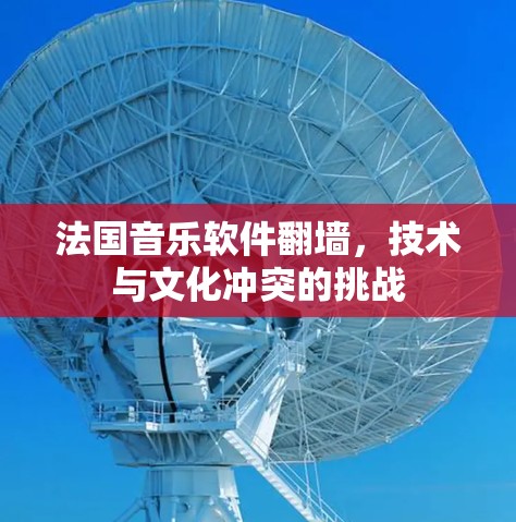 法国音乐软件翻墙，技术与文化冲突的挑战