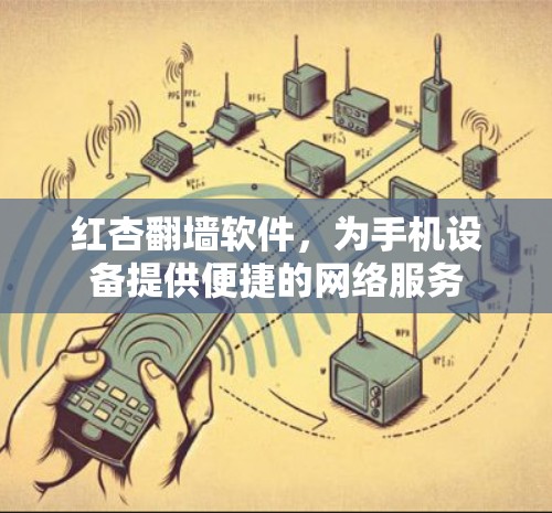 红杏翻墙软件，为手机设备提供便捷的网络服务