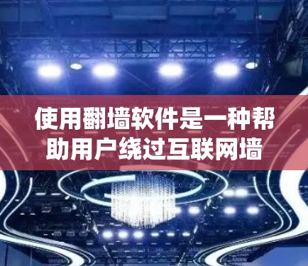 使用翻墙软件是一种帮助用户绕过互联网墙的工具，适合需要快速访问安全网站的用户。以下是一步步的指南