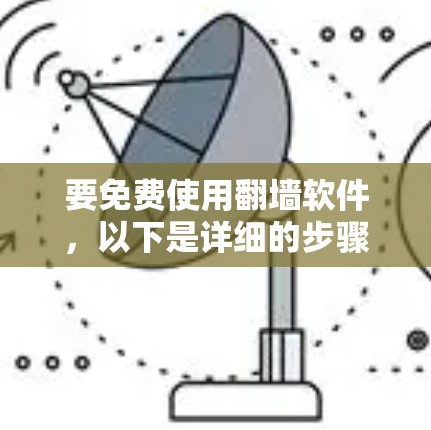 要免费使用翻墙软件，以下是详细的步骤和注意事项
