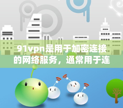 91vpn是用于加密连接的网络服务，通常用于连接目标服务器或网站。如果您想使用91vpn连接目标服务器，通常需要按照以下步骤进行