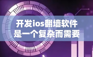 开发ios翻墙软件是一个复杂而需要深度研究的项目，涉及多个技术领域。以下是对该过程的分步说明