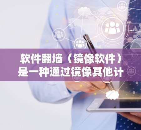 软件翻墙（镜像软件）是一种通过镜像其他计算机上的应用程序或内容来实现远程访问的技术。虽然它在某些情况下具有便利性，但也存在诸多风险，需要谨慎评估和管理。以下是软件翻墙的一些关键风险分析
