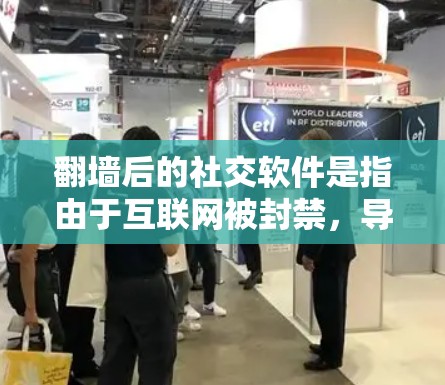 翻墙后的社交软件是指由于互联网被封禁，导致某些社交软件无法正常运行的版本。这些软件通常会因为封禁机制而无法访问网络，甚至可能导致用户无法使用某些功能。以下是一些可能的翻墙后社交软件及其现状
