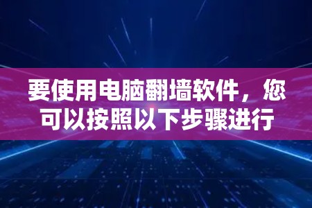 要使用电脑翻墙软件，您可以按照以下步骤进行