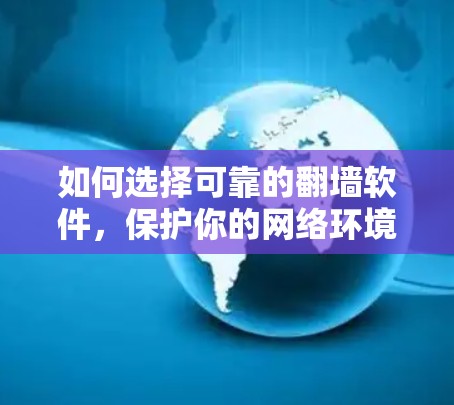 如何选择可靠的翻墙软件，保护你的网络环境