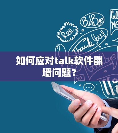 如何应对talk软件翻墙问题？