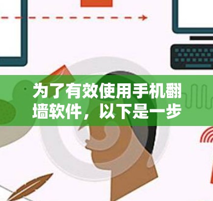 为了有效使用手机翻墙软件，以下是一步步的解决方案