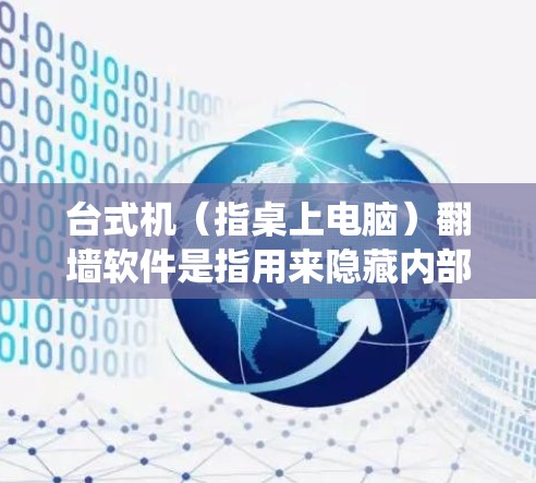 台式机（指桌上电脑）翻墙软件是指用来隐藏内部驱动器的软件，以防止内部驱动器被发现或修改。以下是一些适合用于台式机的翻墙软件，涵盖了不同操作系统和功能需求