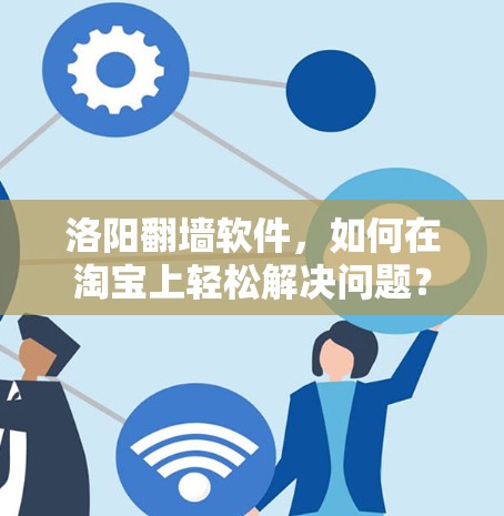 洛阳翻墙软件，如何在淘宝上轻松解决问题？