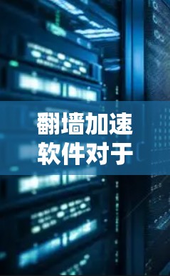 翻墙加速软件对于一些需要快速翻墙的用户来说是一个非常有用的工具。以下是一些适合安卓用户的翻墙加速软件推荐