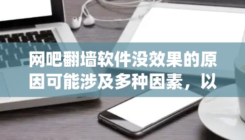 网吧翻墙软件没效果的原因可能涉及多种因素，以下是详细的 troubleshooting步骤