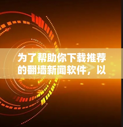 为了帮助你下载推荐的翻墙新闻软件，以下是一些步骤和建议，确保下载的安全性和有效性