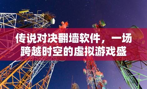 传说对决翻墙软件，一场跨越时空的虚拟游戏盛宴
