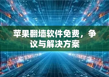 苹果翻墙软件免费，争议与解决方案