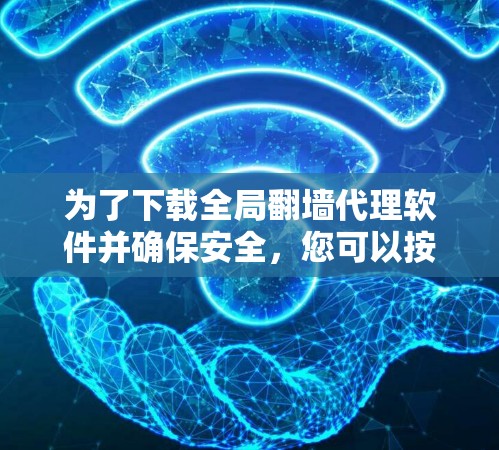 为了下载全局翻墙代理软件并确保安全，您可以按照以下步骤进行
