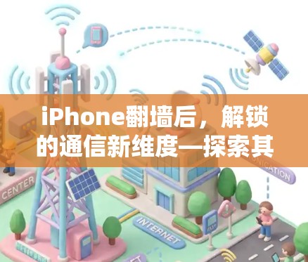 iPhone翻墙后，解锁的通信新维度—探索其特殊功能与应用