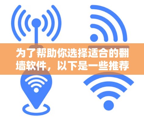 为了帮助你选择适合的翻墙软件，以下是一些推荐，结合了你的需求和各种考虑因素