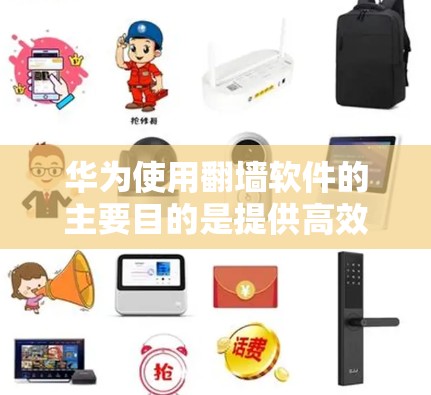 华为使用翻墙软件的主要目的是提供高效的网络连接，支持多设备连接和智能网关。这些软件包括