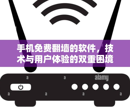手机免费翻墙的软件，技术与用户体验的双重困境