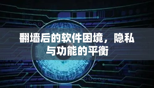 翻墙后的软件困境，隐私与功能的平衡