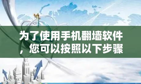 为了使用手机翻墙软件,您可以按照以下步骤操作 为了使用手机翻墙软件,您可以按照以下步骤操作