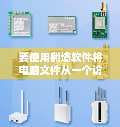 要使用翻墙软件将电脑文件从一个访问点复制到另一个访问点，可以按照以下步骤操作