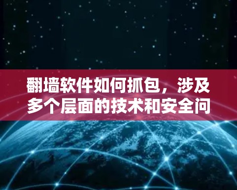 翻墙软件如何抓包，涉及多个层面的技术和安全问题，以下是对这一问题的详细总结和解答
