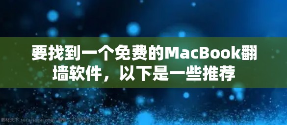 要找到一个免费的MacBook翻墙软件，以下是一些推荐