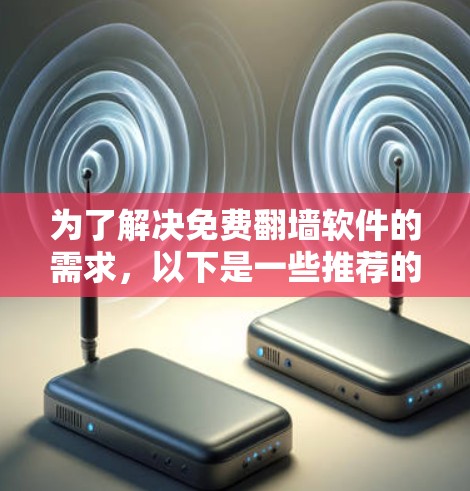 为了解决免费翻墙软件的需求，以下是一些推荐的选择，它们兼顾了安全、便利和多语言支持