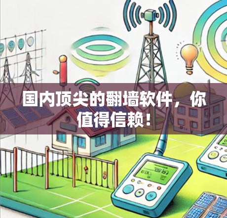 国内顶尖的翻墙软件，你值得信赖！