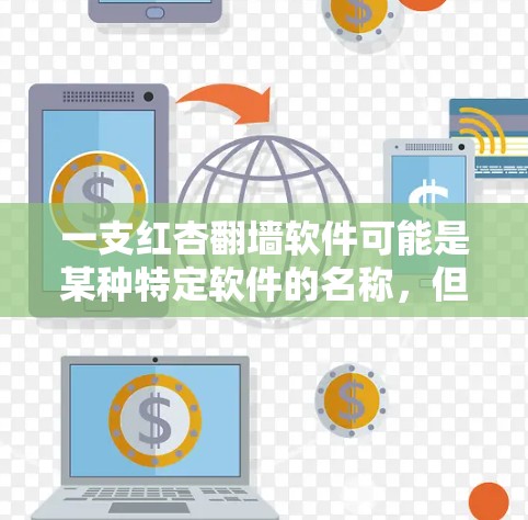 一支红杏翻墙软件可能是某种特定软件的名称，但需要更多的上下文来确定其具体含义。以下是一些可能的解释