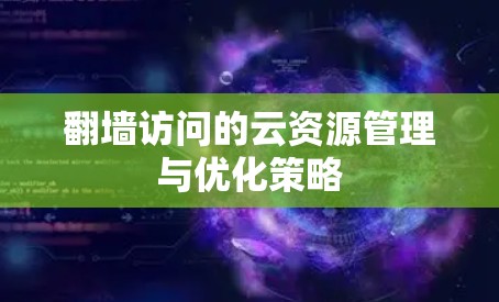翻墙访问的云资源管理与优化策略