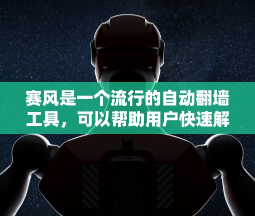 赛风是一个流行的自动翻墙工具，可以帮助用户快速解决链接被限制的问题。以下是赛风的一些关键特点和使用方法