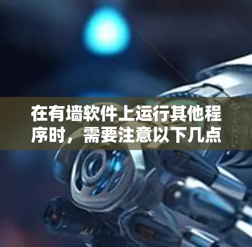 在有墙软件上运行其他程序时，需要注意以下几点