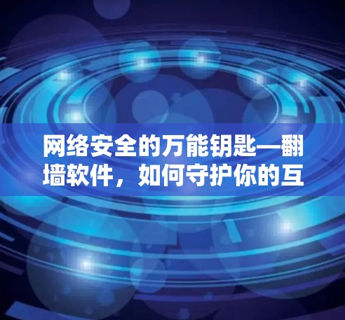 网络安全的万能钥匙—翻墙软件，如何守护你的互联网