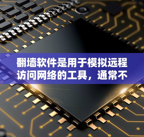 翻墙软件是用于模拟远程访问网络的工具，通常不能真正访问网络。以下是几个适合普通用户的免费翻墙软件推荐