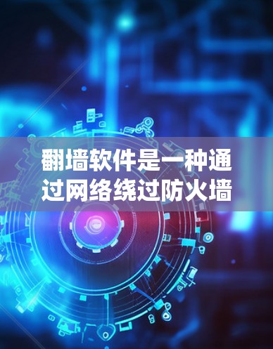 翻墙软件是一种通过网络绕过防火墙的技术，使用户能够访问互联网资源。以下是根据您的需求总结的建议