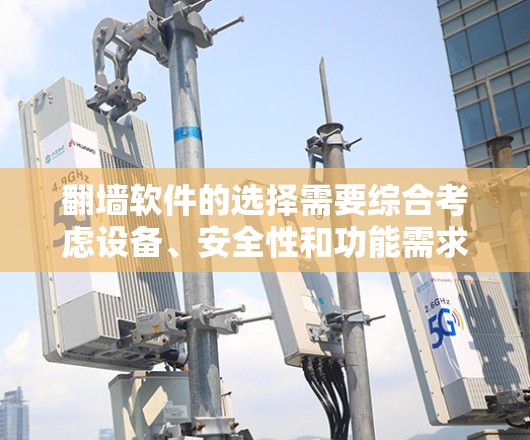 翻墙软件的选择需要综合考虑设备、安全性和功能需求。以下是详细的指南