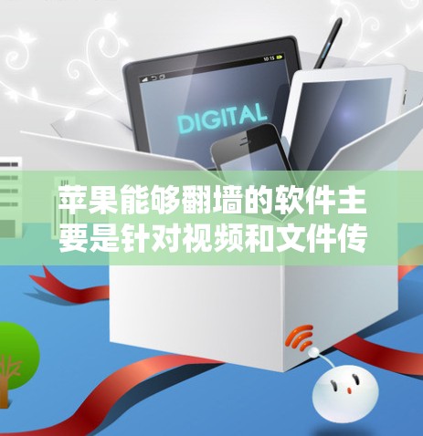 苹果能够翻墙的软件主要是针对视频和文件传输的特殊工具，旨在确保在网络中断时能够安全传输内容。以下是苹果能够翻墙的软件及其主要功能