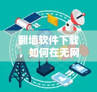 翻墙软件下载，如何在无网络情况下轻松访问互联网